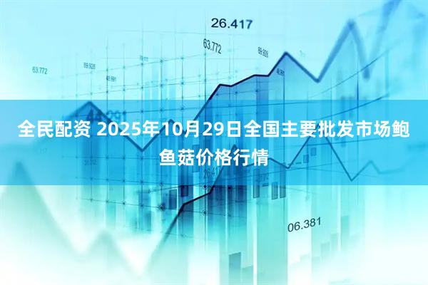 全民配资 2025年10月29日全国主要批发市场鲍鱼菇价格行情