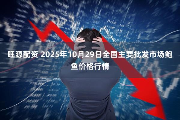 旺源配资 2025年10月29日全国主要批发市场鲍鱼价格行情