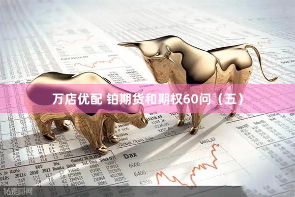 万店优配 铂期货和期权60问（五）