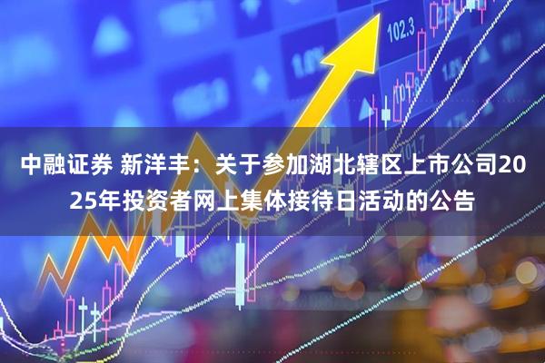 中融证券 新洋丰：关于参加湖北辖区上市公司2025年投资者网上集体接待日活动的公告
