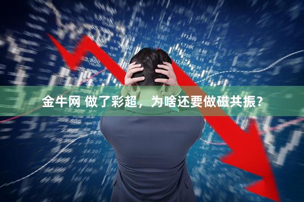 金牛网 做了彩超，为啥还要做磁共振？